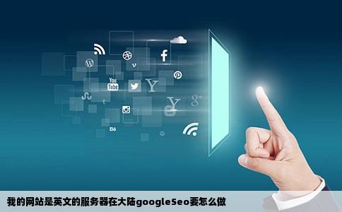 我的网站是英文的服务器在大陆googleSeo要怎么做