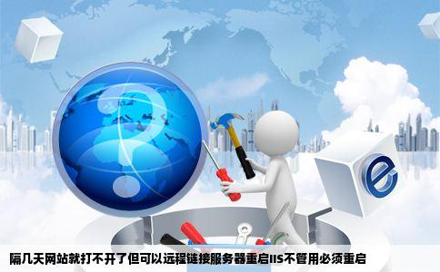 隔几天网站就打不开了但可以远程链接服务器重启IIS不管用必须重启