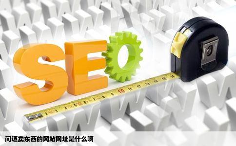 问道卖东西的网站网址是什么啊