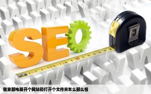 我家那电脑开个网站和打开个文件夹怎么那么慢