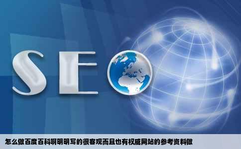 怎么做百度百科啊明明写的很客观而且也有权威网站的参考资料做