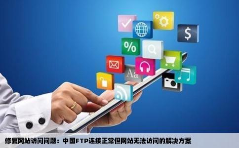 修复网站访问问题：中国FTP连接正常但网站无法访问的解决方案