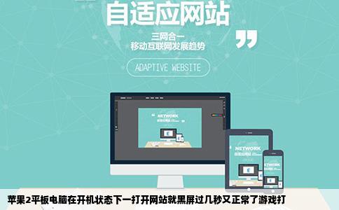 苹果2平板电脑在开机状态下一打开网站就黑屏过几秒又正常了游戏打