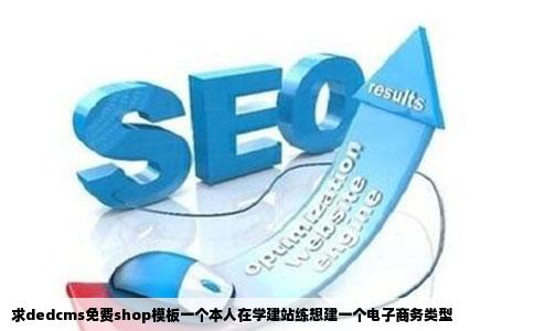 求dedcms免费shop模板一个本人在学建站练想建一个电子商务类型