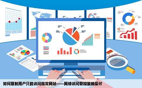 如何限制用户只能访问指定网站——网络访问管控策略探讨