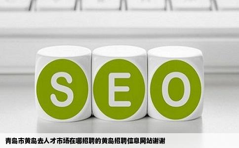 青岛市黄岛去人才市场在哪招聘的黄岛招聘信息网站谢谢