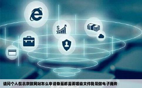 请问个人在北京做网站怎么申请备案都需要哪些文件我是做电子商务