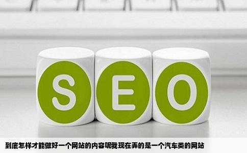 到底怎样才能做好一个网站的内容呢我现在弄的是一个汽车类的网站