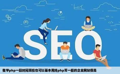 我学php一段时间现在也可以基本用纯php写一般的企业网站但是