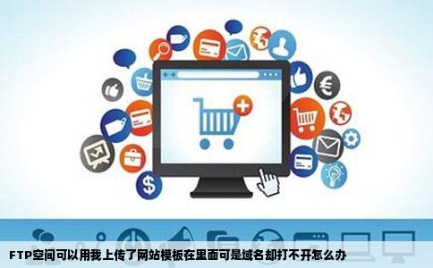 FTP空间可以用我上传了网站模板在里面可是域名却打不开怎么办