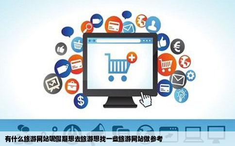 有什么旅游网站呢假期想去旅游想找一些旅游网站做参考