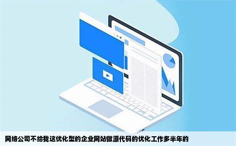 网络公司不给我这优化型的企业网站做源代码的优化工作多半年的