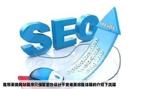 我想更换网站程序只保留前台设计不变谁更给我详细的介绍下流程