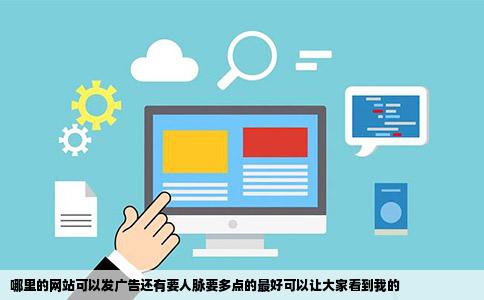 哪里的网站可以发广告还有要人脉要多点的最好可以让大家看到我的