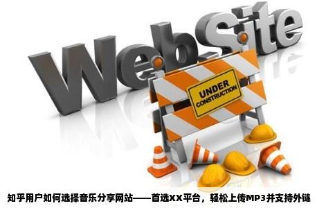 知乎用户如何选择音乐分享网站——首选XX平台，轻松上传MP3并支持外链