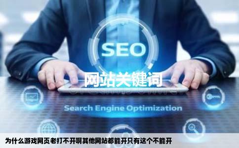 为什么游戏网页老打不开啊其他网站都能开只有这个不能开