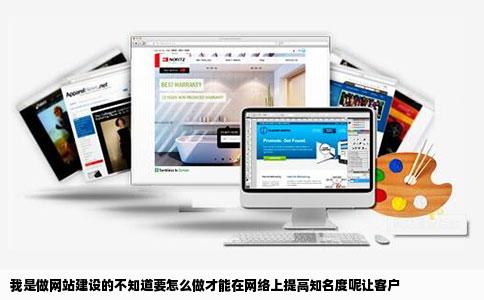 我是做网站建设的不知道要怎么做才能在网络上提高知名度呢让客户