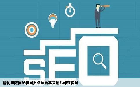 请问学做网站和网页必须要学会哪几种软件呀