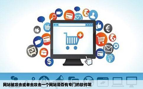 网站被攻击或者去攻击一个网站是否有专门的软件呢