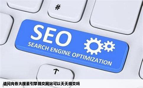 请问向各大搜索引擎提交网站可以天天提交吗