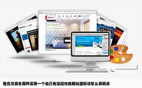 我在华夏名网购买看一个自己有空间也有网站源码该怎么弄啊求