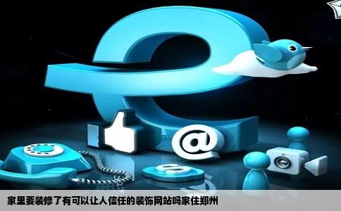 家里要装修了有可以让人信任的装饰网站吗家住郑州