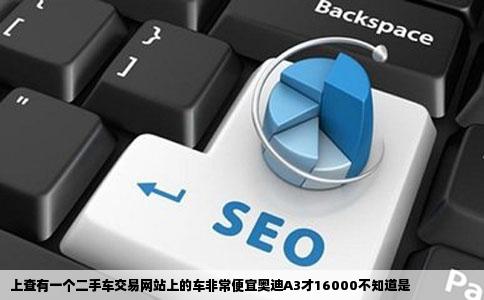 上查有一个二手车交易网站上的车非常便宜奥迪A3才16000不知道是