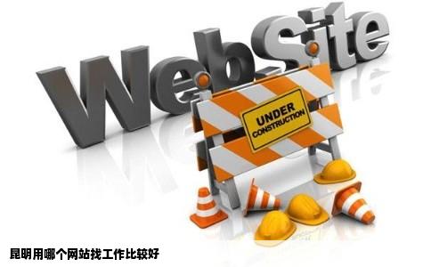 昆明用哪个网站找工作比较好