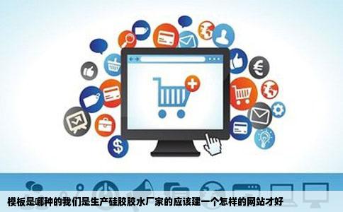 模板是哪种的我们是生产硅胶胶水厂家的应该建一个怎样的网站才好