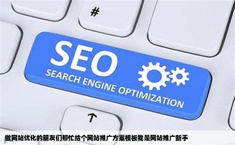 做网站优化的朋友们帮忙给个网站推广方案模板我是网站推广新手