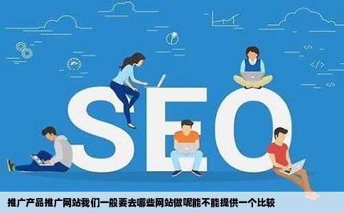 推广产品推广网站我们一般要去哪些网站做呢能不能提供一个比较