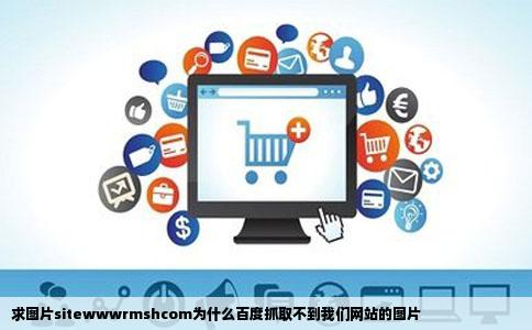 求图片sitewwwrmshcom为什么百度抓取不到我们网站的图片