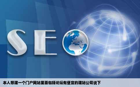 本人想建一个门户网站里面包括论坛有便宜的建站公司说下
