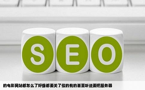 的电影网站都怎么了好像都要关了似的有的甚至听说要把服务器