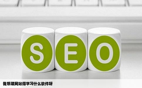 我想建网站得学习什么软件呀