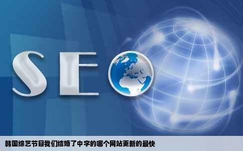 韩国综艺节目我们结婚了中字的哪个网站更新的最快