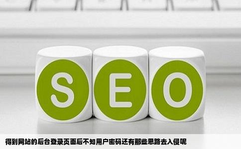 得到网站的后台登录页面后不知用户密码还有那些思路去入侵呢