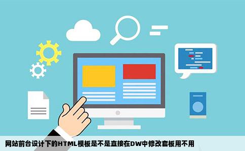 网站前台设计下的HTML模板是不是直接在DW中修改套板用不用