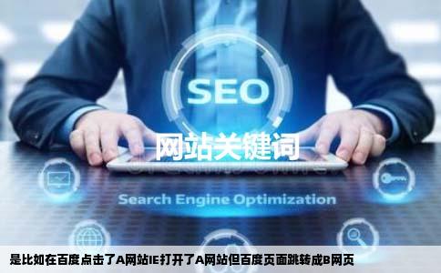 是比如在百度点击了A网站IE打开了A网站但百度页面跳转成B网页