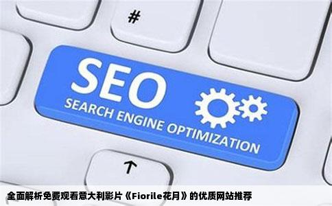 全面解析免费观看意大利影片《Fiorile花月》的优质网站推荐