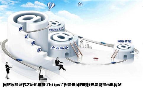 网站添加证书之后地址加了https了但是访问的时候总是说提示此网站