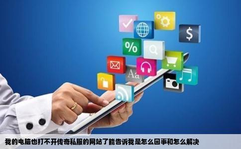 我的电脑也打不开传奇私服的网站了能告诉我是怎么回事和怎么解决