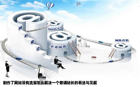 制作了网站没有流量怎么解决一个普通站长的看法与见解