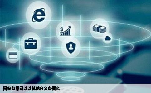 网站备案可以以其他名义备案么