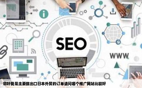 您好我是主要做出口日本外贸的订单请问哪个推广网站比较好