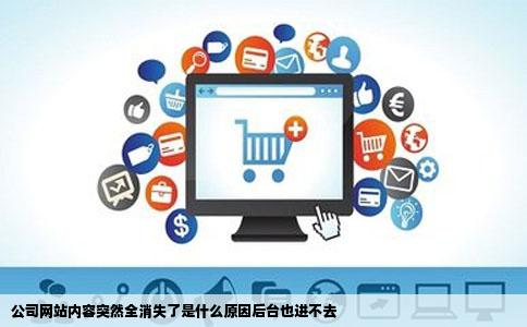 公司网站内容突然全消失了是什么原因后台也进不去