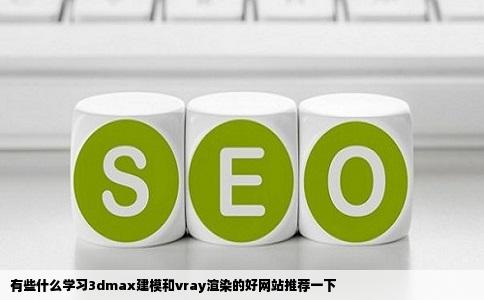 有些什么学习3dmax建模和vray渲染的好网站推荐一下