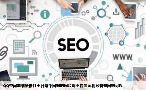 QQ空间加载缓慢打不开每个网站的图片都不能显示视频有些网站可以