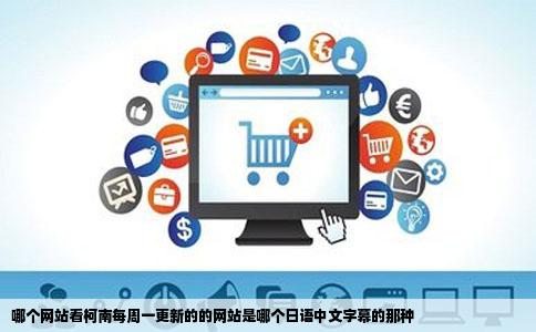 哪个网站看柯南每周一更新的的网站是哪个日语中文字幕的那种