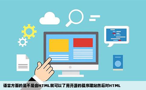 语言方面的是不是会HTML就可以了用开源的程序建站然后对HTML